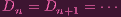 Dn = Dn+1 = ⋅⋅⋅
