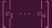 [           ]
  |       |
 c1  ⋅⋅⋅  cn
  |       |