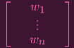 ⌊          ⌋
  —  w1  —
⌈     ..    ⌉
      .
  —  wn  —