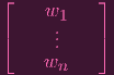 ⌊ —  w   — ⌋
      .1
⌈     ..    ⌉
  —  wn  —