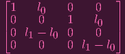 ⌊                    ⌋
 1    l0    0    0
|0     0    1    l0   |
⌈0  l1 - l0 0    0   ⌉
 0     0    0 l1 - l0