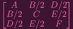 [ A    B ∕2 D ∕2]

 B ∕2   C   E ∕2
 D ∕2  E ∕2   F