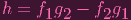 h = f1g2 -  f2g1
