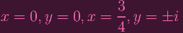                      3
x  = 0, y =  0, x =  -, y =  ±i
                     4
