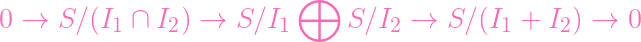                              ⊕
0 →   S ∕(I1 ∩ I2 ) →  S ∕I1      S∕I2  →  S ∕(I1 +  I2) →  0
