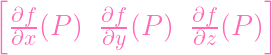 [∂f       ∂f       ∂f     ]
 ∂x-(P )  ∂y-(P )  ∂z(P  )